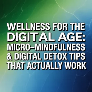 Read more about the article Wellness for the Digital Age: Micro-Mindfulness & Digital Detox Tips That Actually Work