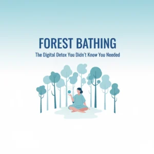 Forest Bathing: The Digital Detox You Didn't Know You Needed