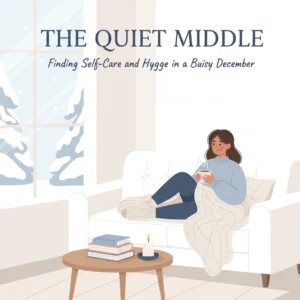 The Quiet Middle: Finding Self-Care and Hygge in a Busy December